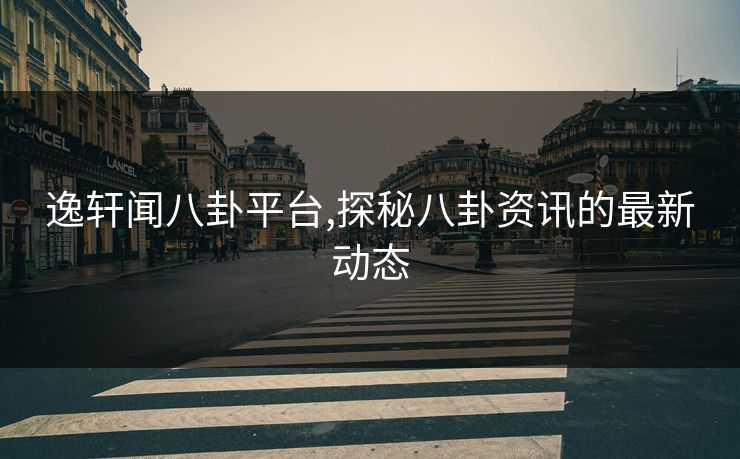 逸轩闻八卦平台,探秘八卦资讯的最新动态