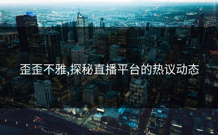 歪歪不雅,探秘直播平台的热议动态