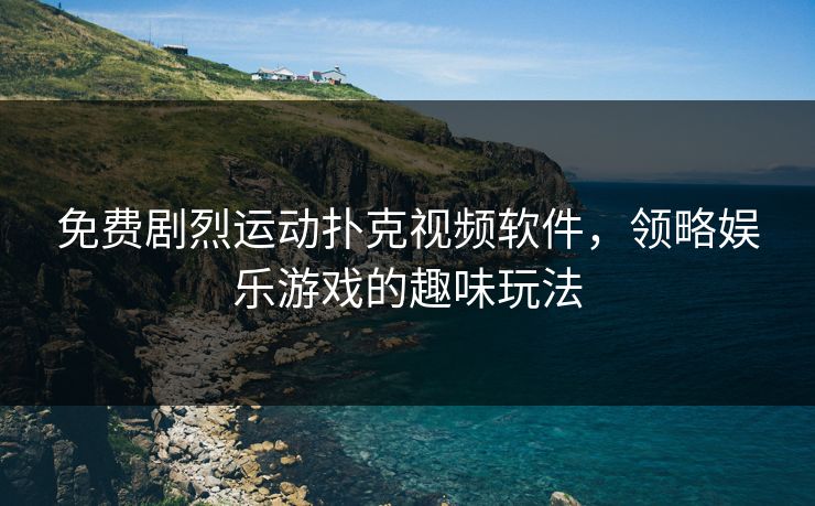免费剧烈运动扑克视频软件，领略娱乐游戏的趣味玩法