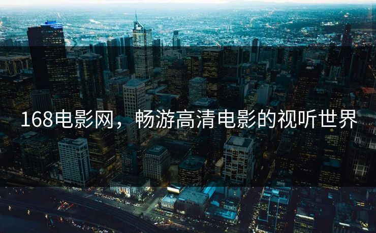 168电影网，畅游高清电影的视听世界