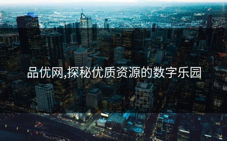 品优网,探秘优质资源的数字乐园