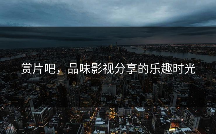 赏片吧，品味影视分享的乐趣时光
