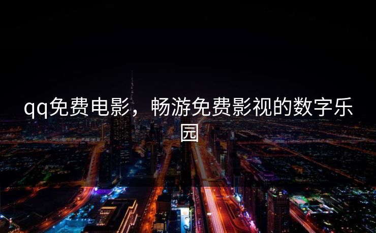 qq免费电影，畅游免费影视的数字乐园