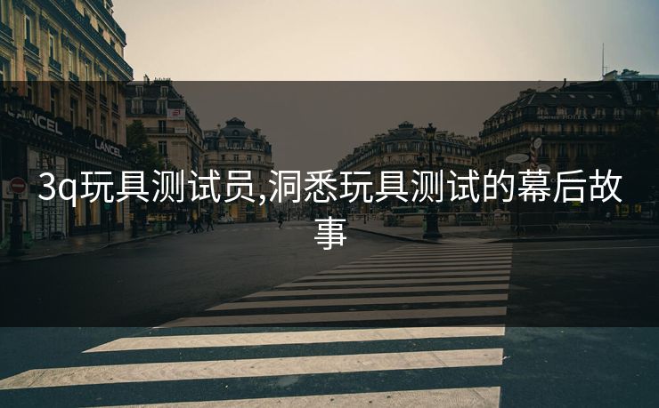 3q玩具测试员,洞悉玩具测试的幕后故事