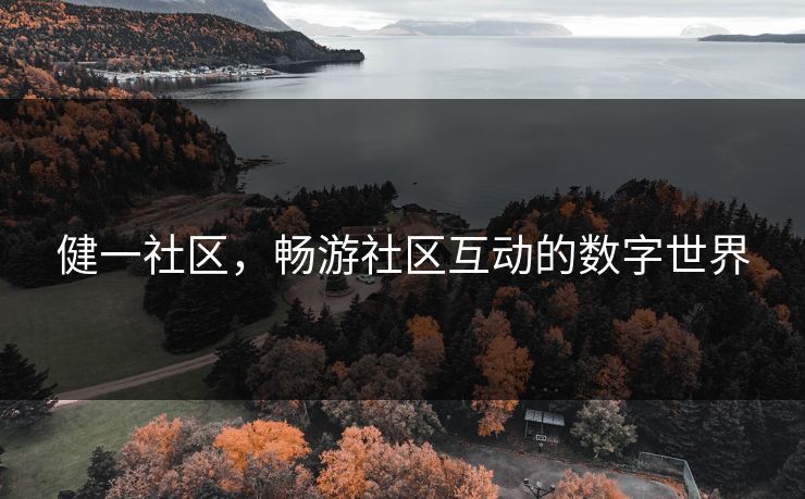 健一社区,畅游社区互动的数字世界 健一社区,畅游社区互动的数字世界