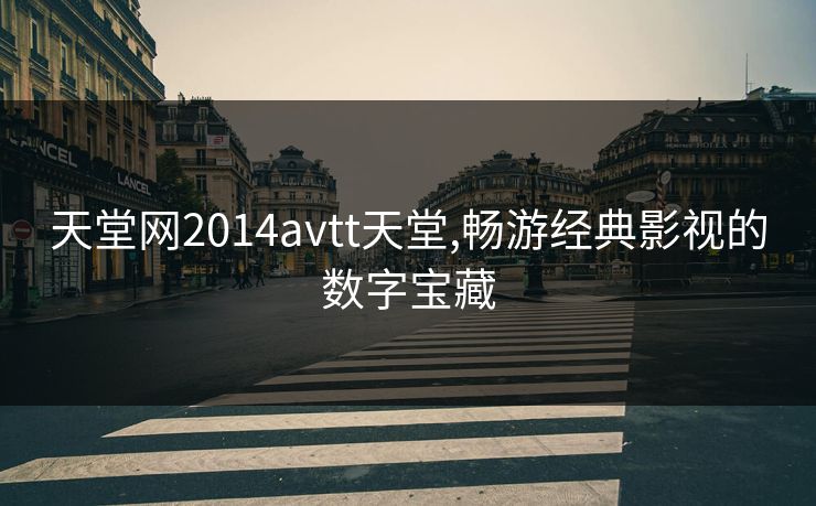 天堂网2014avtt天堂,畅游经典影视的数字宝藏