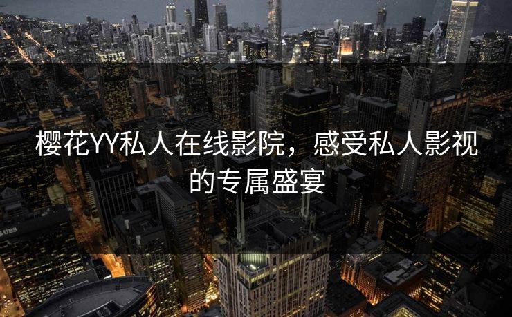 樱花YY私人在线影院，感受私人影视的专属盛宴