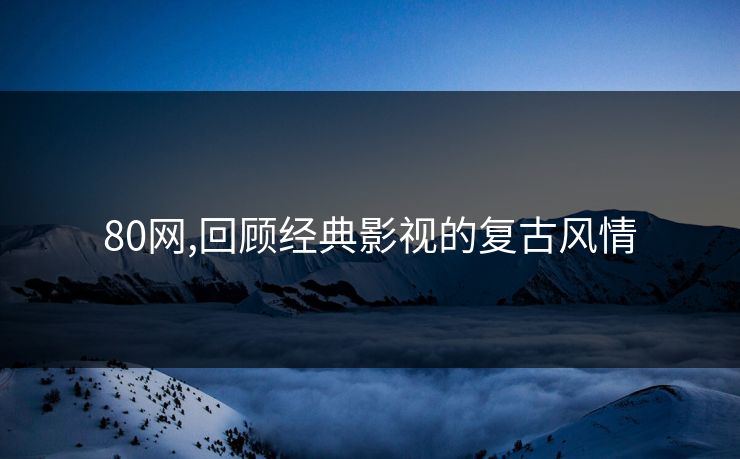 80网,回顾经典影视的复古风情