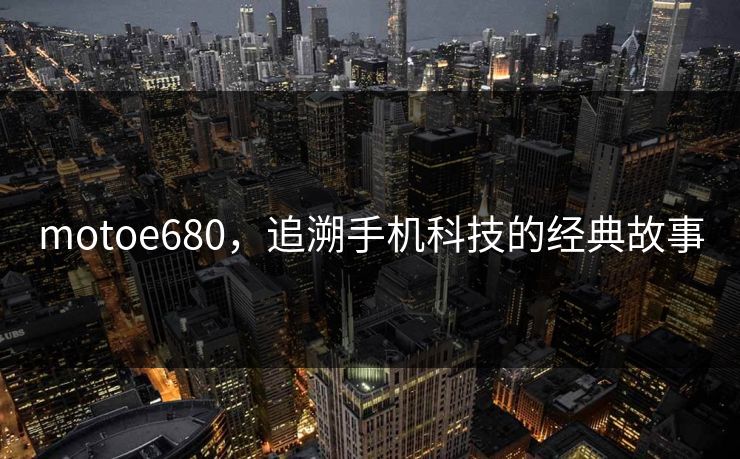 motoe680，追溯手机科技的经典故事