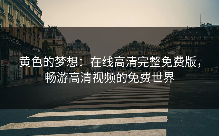 黄色的梦想：在线高清完整免费版，畅游高清视频的免费世界