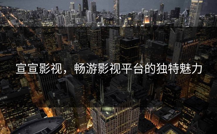 宣宣影视，畅游影视平台的独特魅力
