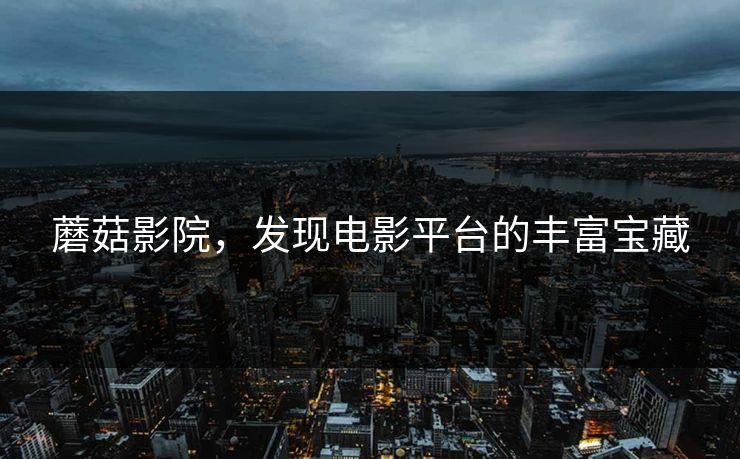 蘑菇影院，发现电影平台的丰富宝藏