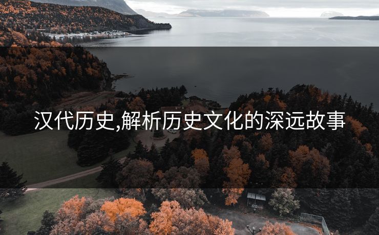 汉代历史,解析历史文化的深远故事