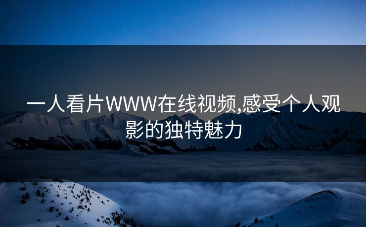 一人看片WWW在线视频,感受个人观影的独特魅力