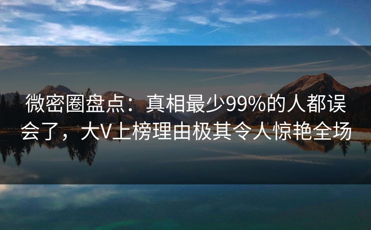 微密圈盘点:真相最少99%的人都误会了,大V上榜理由极其令人惊艳全场 微密圈盘点:真相最少99%的人都误会了,大V上榜理由极其令人惊艳全场