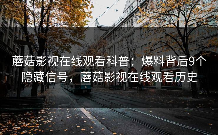 蘑菇影视在线观看科普:爆料背后9个隐藏信号,蘑菇影视在线观看历史 蘑菇影视在线观看科普:爆料背后9个隐藏信号,蘑菇影视在线观看历史