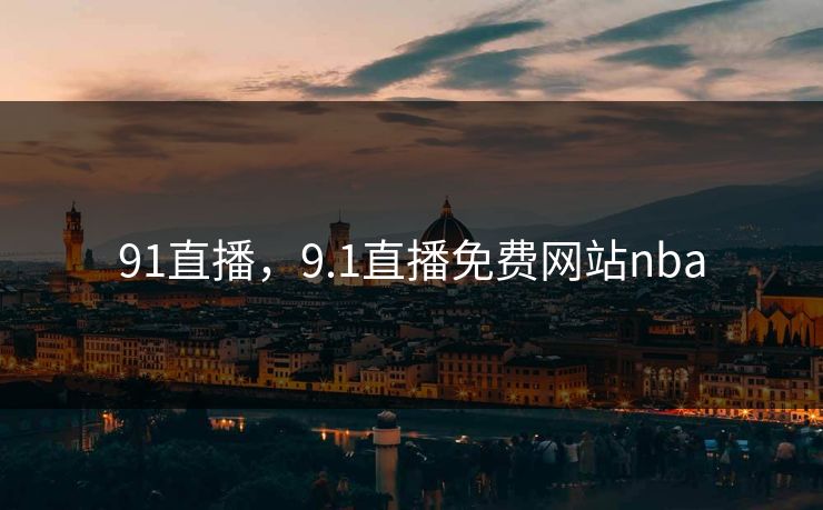 91直播，9.1直播免费网站nba