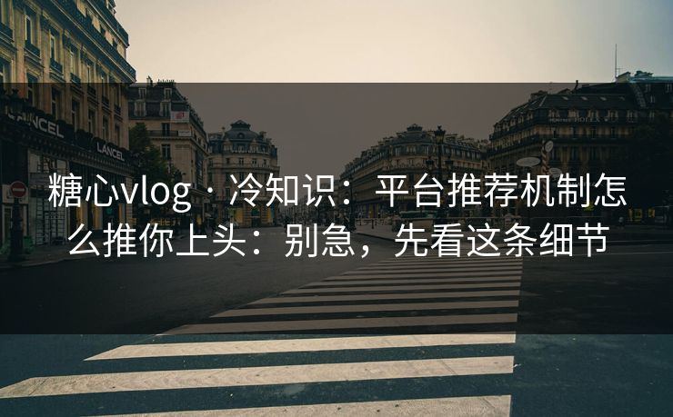 糖心vlog · 冷知识：平台推荐机制怎么推你上头：别急，先看这条细节