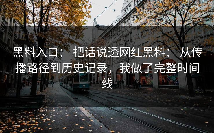 黑料入口： 把话说透网红黑料： 从传播路径到历史记录，我做了完整时间线