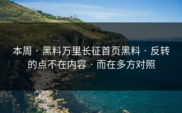 本周 · 黑料万里长征首页黑料 · 反转的点不在内容 · 而在多方对照