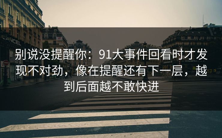 别说没提醒你：91大事件回看时才发现不对劲，像在提醒还有下一层，越到后面越不敢快进