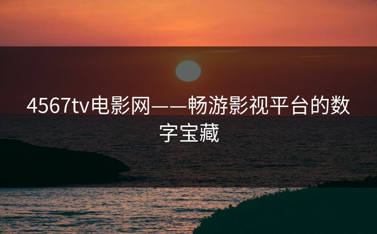 4567tv电影网——畅游影视平台的数字宝藏