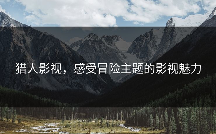 猎人影视，感受冒险主题的影视魅力