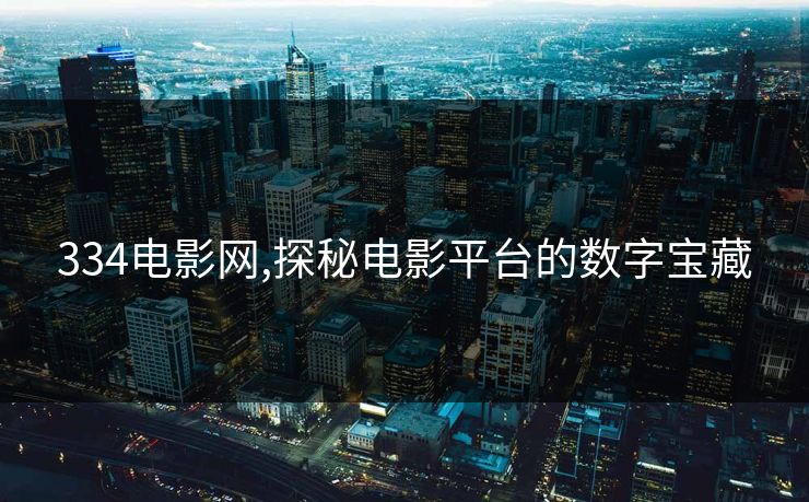 334电影网,探秘电影平台的数字宝藏 334电影网,探秘电影平台的数字宝藏