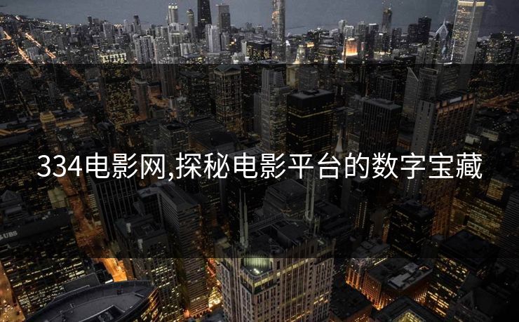 334电影网,探秘电影平台的数字宝藏 334电影网,探秘电影平台的数字宝藏