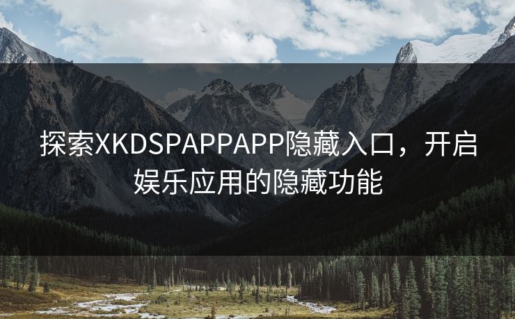 探索XKDSPAPPAPP隐藏入口,开启娱乐应用的隐藏功能 探索XKDSPAPPAPP隐藏入口,开启娱乐应用的隐藏功能