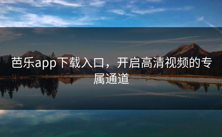 芭乐app下载入口，开启高清视频的专属通道