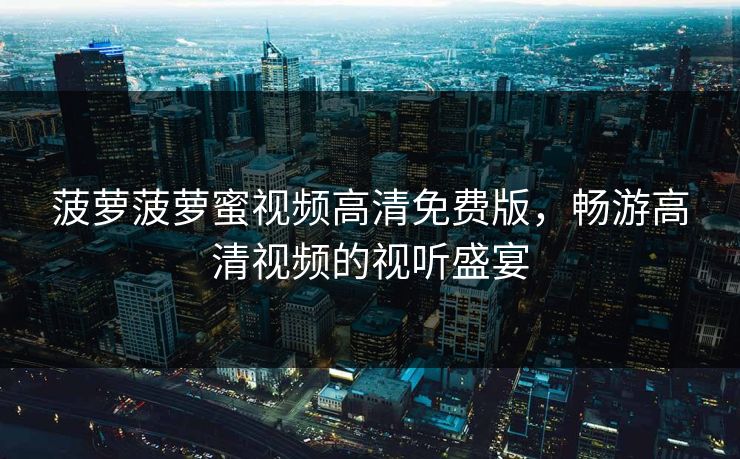 菠萝菠萝蜜视频高清免费版，畅游高清视频的视听盛宴