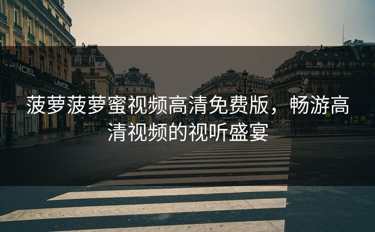 菠萝菠萝蜜视频高清免费版，畅游高清视频的视听盛宴