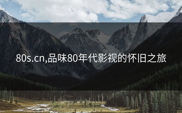 80s.cn,品味80年代影视的怀旧之旅