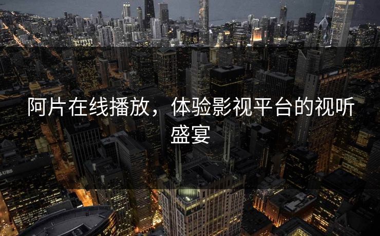 阿片在线播放，体验影视平台的视听盛宴