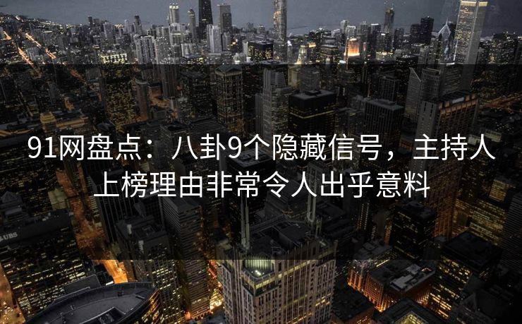 91网盘点:八卦9个隐藏信号,主持人上榜理由非常令人出乎意料 91网盘点:八卦9个隐藏信号,主持人上榜理由非常令人出乎意料