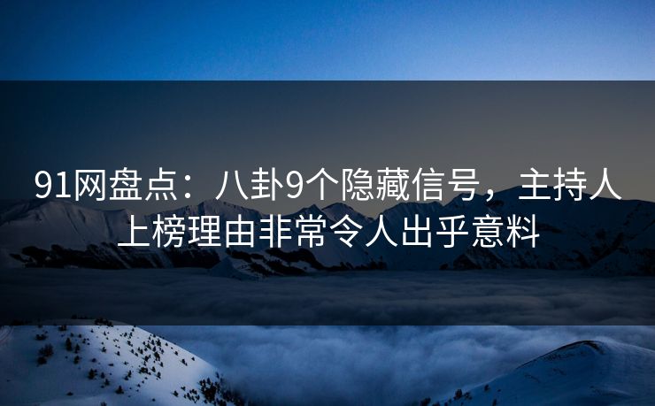 91网盘点:八卦9个隐藏信号,主持人上榜理由非常令人出乎意料 91网盘点:八卦9个隐藏信号,主持人上榜理由非常令人出乎意料