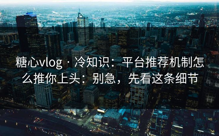 糖心vlog · 冷知识:平台推荐机制怎么推你上头:别急,先看这条细节 糖心vlog · 冷知识:平台推荐机制怎么推你上头:别急,先看这条细节