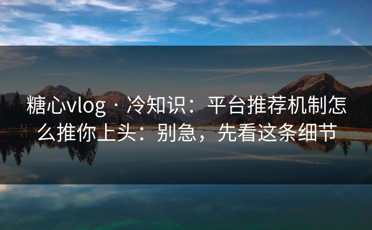 糖心vlog · 冷知识:平台推荐机制怎么推你上头:别急,先看这条细节 糖心vlog · 冷知识:平台推荐机制怎么推你上头:别急,先看这条细节